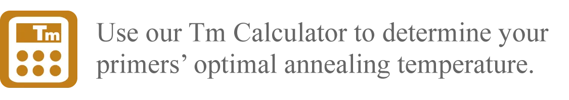[Icon] Use our Tm Calculator to determine your primers' optimal annealing temperature.